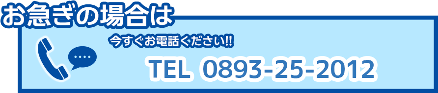 お急ぎの場合は今すぐお電話ください　tel:0893-25-2012