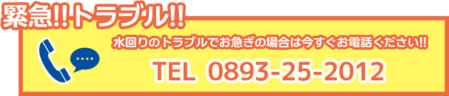 緊急トラブル！！水回りのトラブルでお急ぎの場合は、今すぐお電話ください。TEL 0893-25-2012