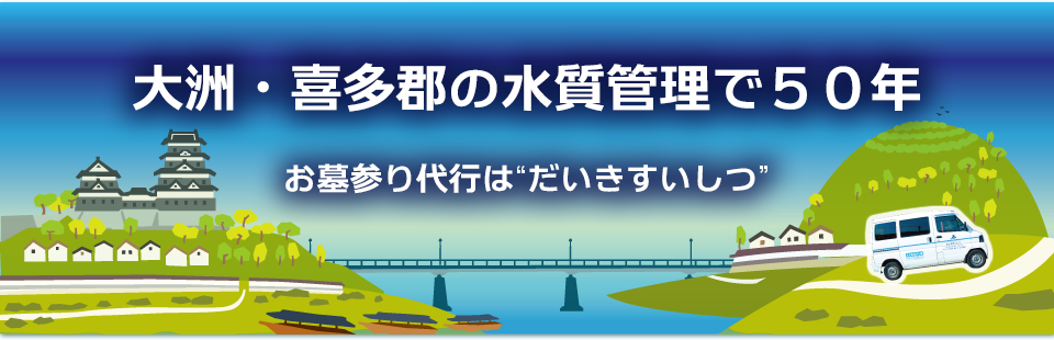 大洲・長浜・内子・八幡浜・西予・宇和・野村・肱川・吉田・明浜・城川・保内・三瓶の水質管理で50年。お墓参り代行は「だいきすいしつ」