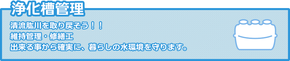 浄化槽管理：清流肱川を取り戻そう！！維持管理・修繕工　出来る事から確実に、暮らしの水環境を守ります。