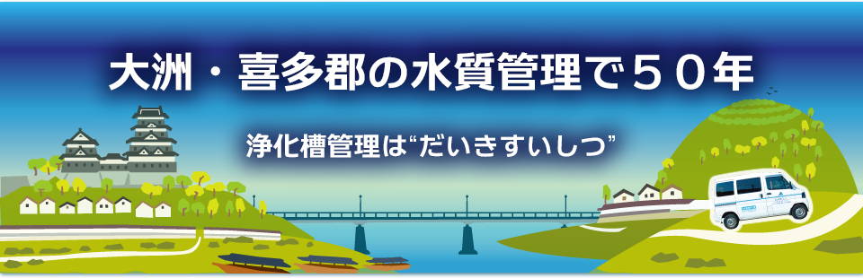 大洲・長浜・内子・八幡浜・西予・宇和・野村・肱川・吉田・明浜・城川・保内・三瓶の水質管理で50年。浄化槽管理は「だいきすいしつ」