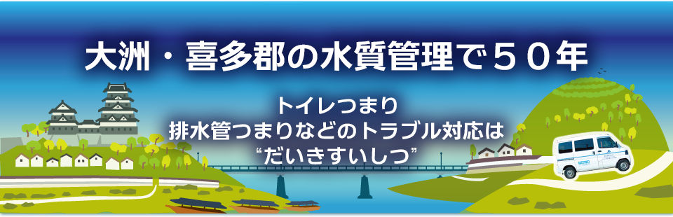 大洲・長浜・内子・八幡浜・西予・宇和・野村・肱川・吉田・明浜・城川・保内・三瓶の水質管理で50年。トイレつまり、排水管つまりなどのトラブル対応は「だいきすいしつ」