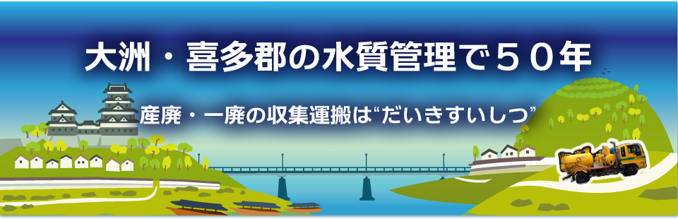 大洲・長浜・内子・八幡浜・西予・宇和・野村・肱川・吉田・明浜・城川・保内・三瓶の水質管理で50年。産廃、一廃の収集運搬は「だいきすいしつ」